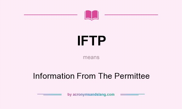 What does IFTP mean? It stands for Information From The Permittee