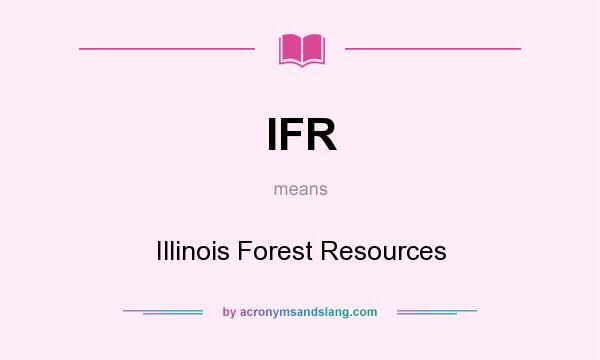 What does IFR mean? It stands for Illinois Forest Resources
