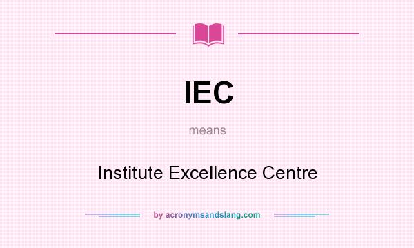 What does IEC mean? It stands for Institute Excellence Centre