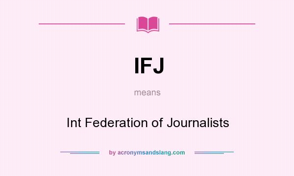 What does IFJ mean? It stands for Int Federation of Journalists