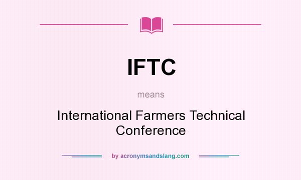 What does IFTC mean? It stands for International Farmers Technical Conference