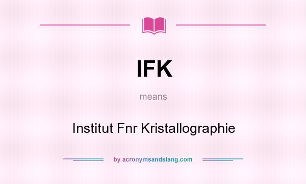 What does IFK mean? It stands for Institut Fnr Kristallographie