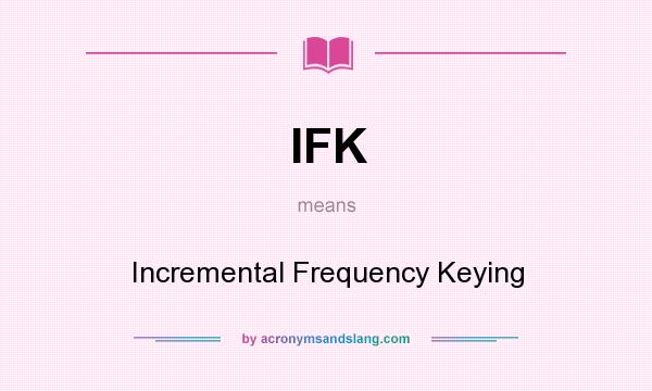 What does IFK mean? It stands for Incremental Frequency Keying