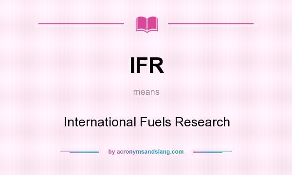 What does IFR mean? It stands for International Fuels Research