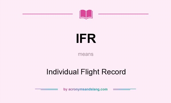 What does IFR mean? It stands for Individual Flight Record