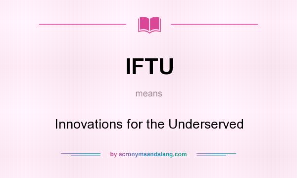 What does IFTU mean? It stands for Innovations for the Underserved
