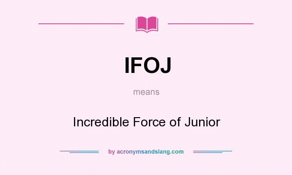 What does IFOJ mean? It stands for Incredible Force of Junior