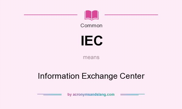 What does IEC mean? It stands for Information Exchange Center