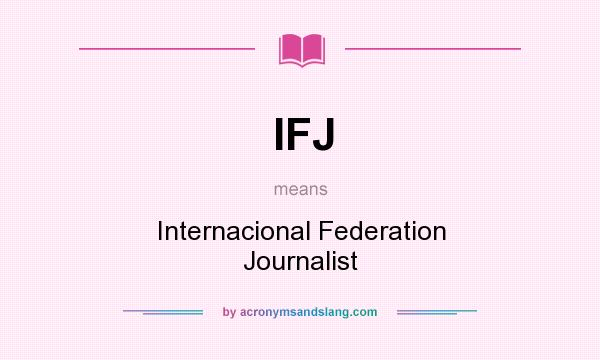 What does IFJ mean? It stands for Internacional Federation Journalist