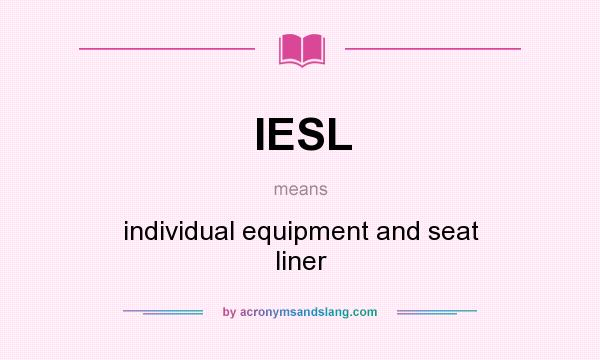 What does IESL mean? It stands for individual equipment and seat liner