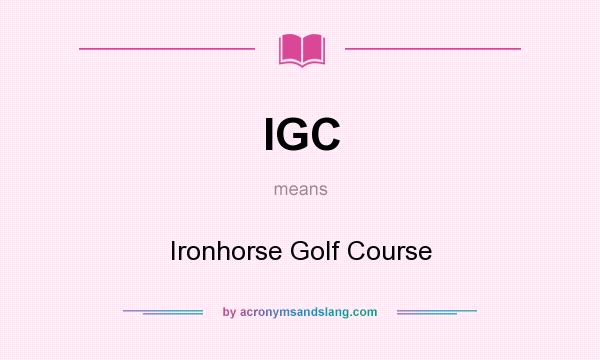 What does IGC mean? It stands for Ironhorse Golf Course