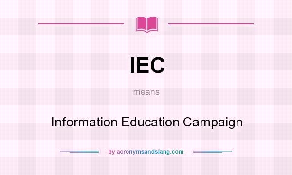 What does IEC mean? It stands for Information Education Campaign