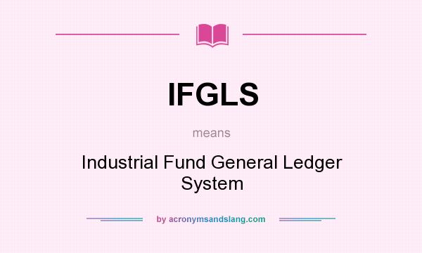 What does IFGLS mean? It stands for Industrial Fund General Ledger System