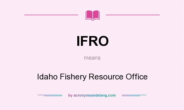 What does IFRO mean? It stands for Idaho Fishery Resource Office