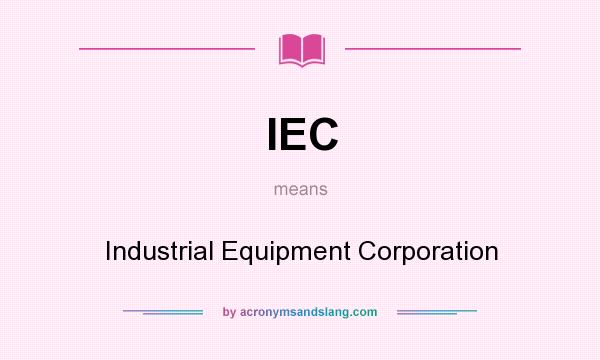 What does IEC mean? It stands for Industrial Equipment Corporation