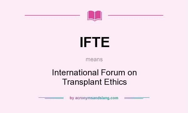 What does IFTE mean? It stands for International Forum on Transplant Ethics