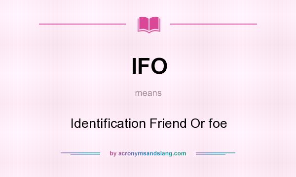 What does IFO mean? It stands for Identification Friend Or foe