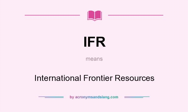 What does IFR mean? It stands for International Frontier Resources