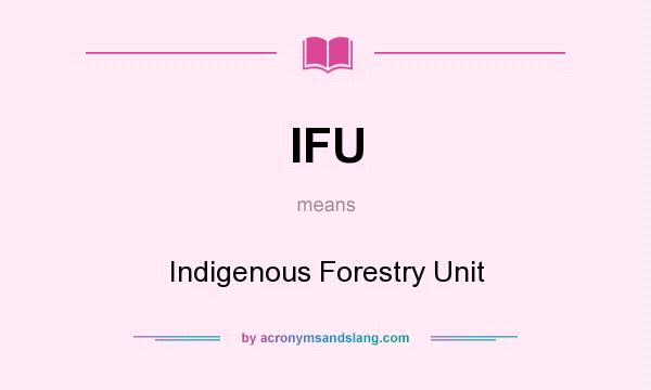 What does IFU mean? It stands for Indigenous Forestry Unit