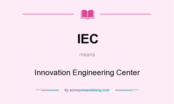What does IEC mean? It stands for Innovation Engineering Center