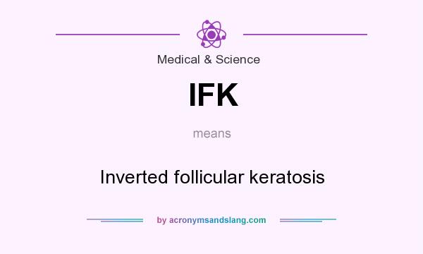 What does IFK mean? It stands for Inverted follicular keratosis