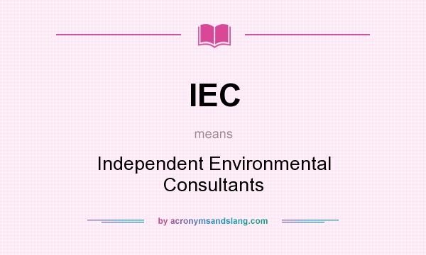What does IEC mean? It stands for Independent Environmental Consultants