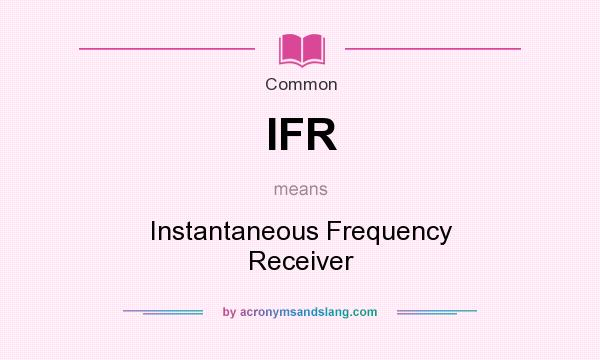 What does IFR mean? It stands for Instantaneous Frequency Receiver