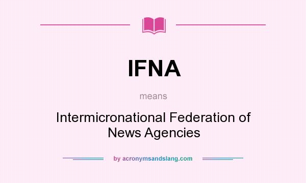 What does IFNA mean? It stands for Intermicronational Federation of News Agencies