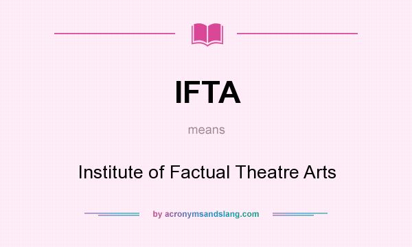 What does IFTA mean? It stands for Institute of Factual Theatre Arts
