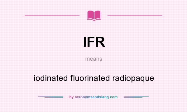 What does IFR mean? It stands for iodinated fluorinated radiopaque