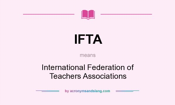 What does IFTA mean? It stands for International Federation of Teachers Associations