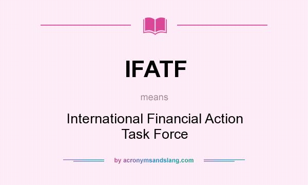What does IFATF mean? It stands for International Financial Action Task Force