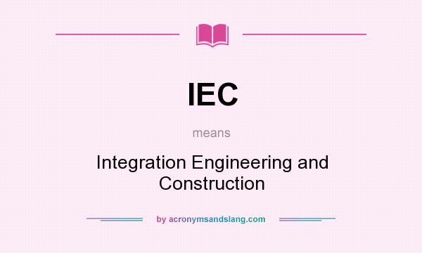 What does IEC mean? It stands for Integration Engineering and Construction