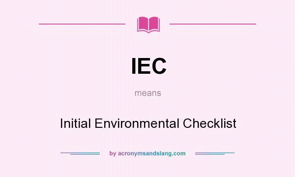 What does IEC mean? It stands for Initial Environmental Checklist