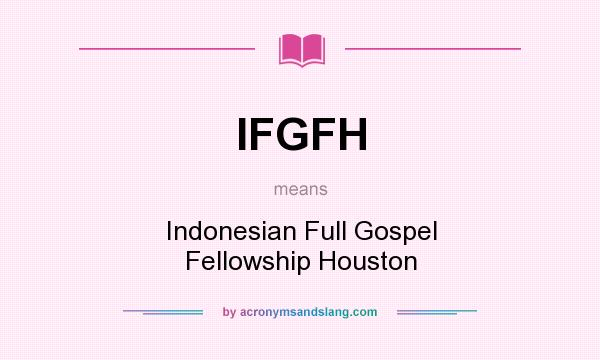 What does IFGFH mean? It stands for Indonesian Full Gospel Fellowship Houston