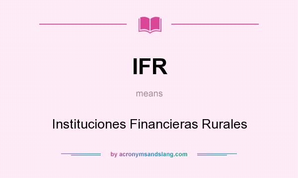 What does IFR mean? It stands for Instituciones Financieras Rurales
