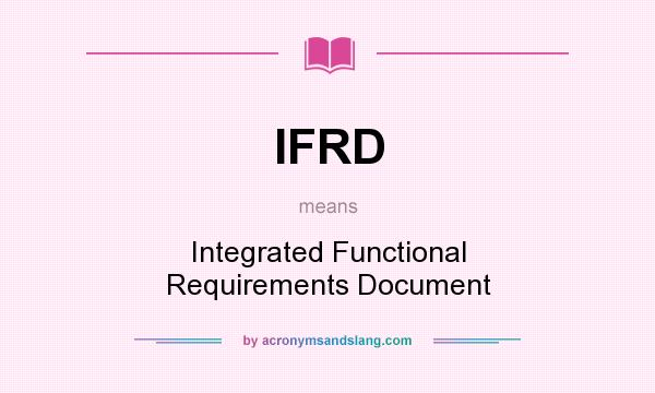 What does IFRD mean? It stands for Integrated Functional Requirements Document
