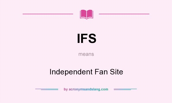 What does IFS mean? It stands for Independent Fan Site