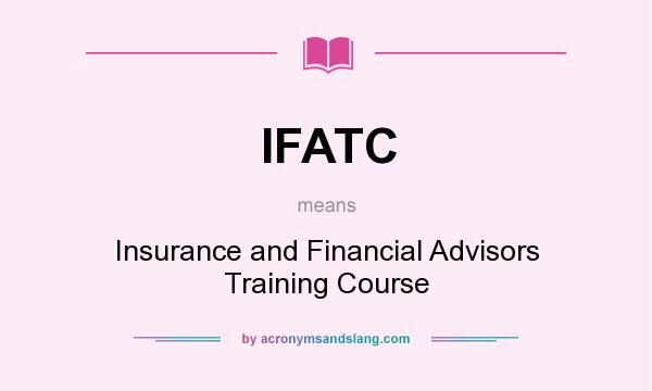 What does IFATC mean? It stands for Insurance and Financial Advisors Training Course
