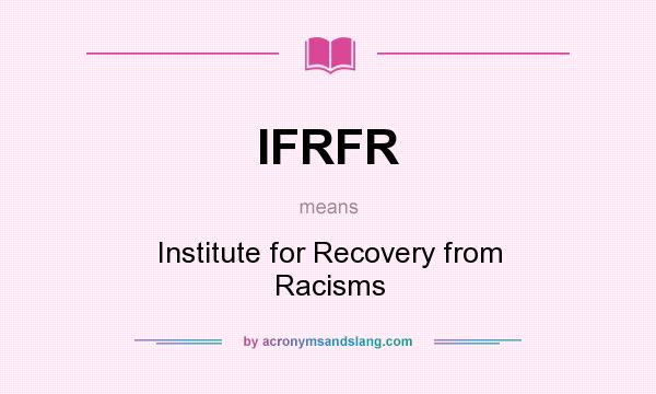What does IFRFR mean? It stands for Institute for Recovery from Racisms