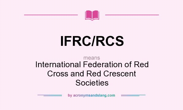 What does IFRC/RCS mean? It stands for International Federation of Red Cross and Red Crescent Societies