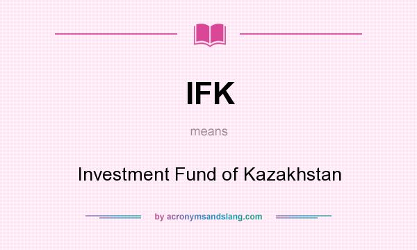 What does IFK mean? It stands for Investment Fund of Kazakhstan