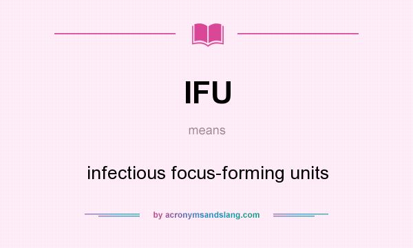 What does IFU mean? It stands for infectious focus-forming units