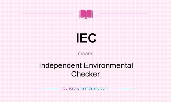 What does IEC mean? It stands for Independent Environmental Checker