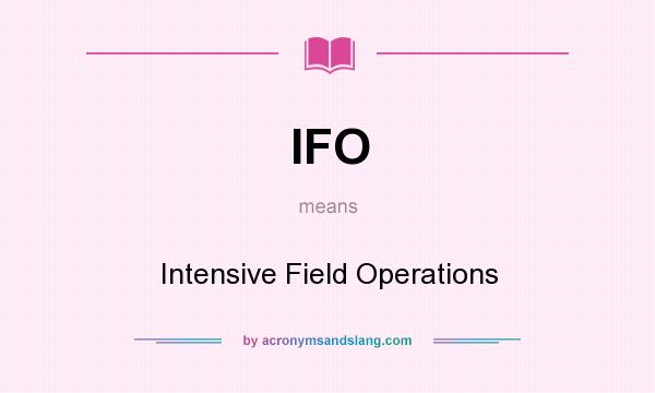 What does IFO mean? It stands for Intensive Field Operations
