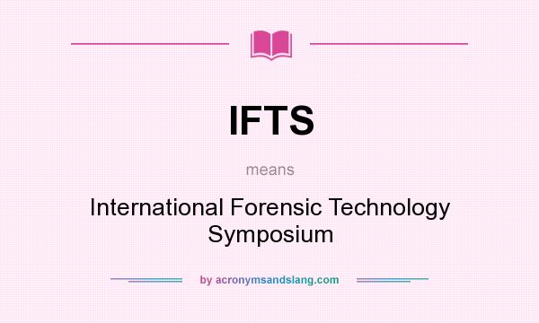 What does IFTS mean? It stands for International Forensic Technology Symposium