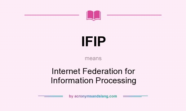 What does IFIP mean? It stands for Internet Federation for Information Processing