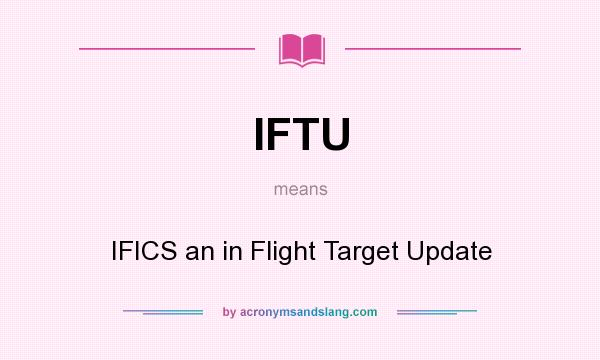 What does IFTU mean? It stands for IFICS an in Flight Target Update