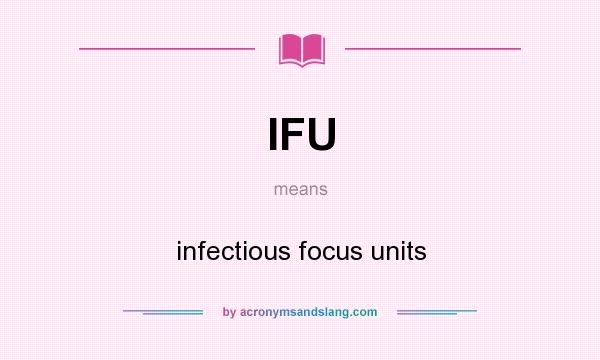What does IFU mean? It stands for infectious focus units