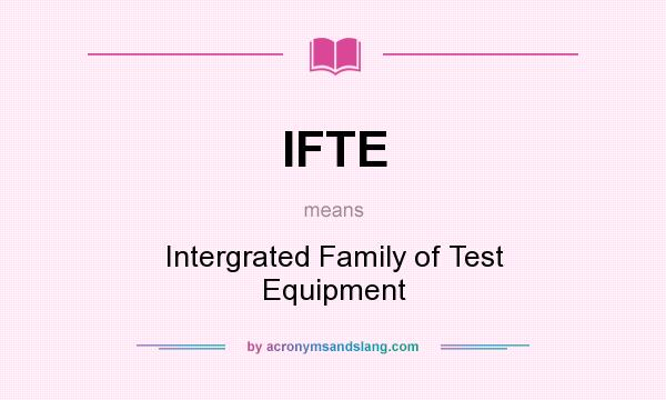 What does IFTE mean? It stands for Intergrated Family of Test Equipment